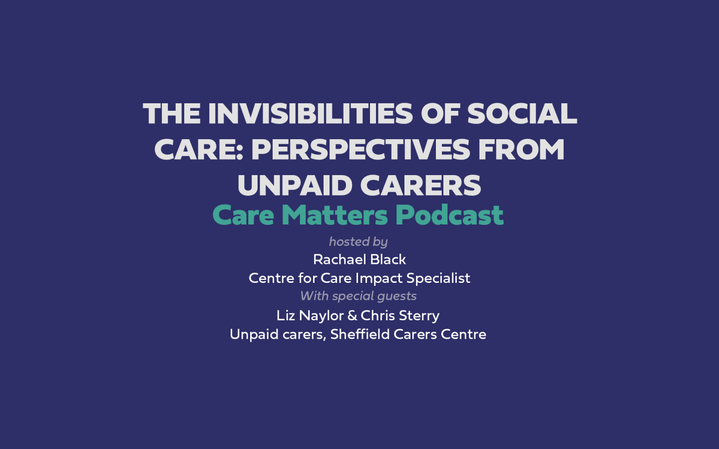 Text: CARE MATTERS podcast The Invisibilities of Social Care: perspectives from unpaid carers Hosted by Rachael Black with special guests Liz Naylor and Chris Sterry, unpaid carers, Sheffield Carers Centre